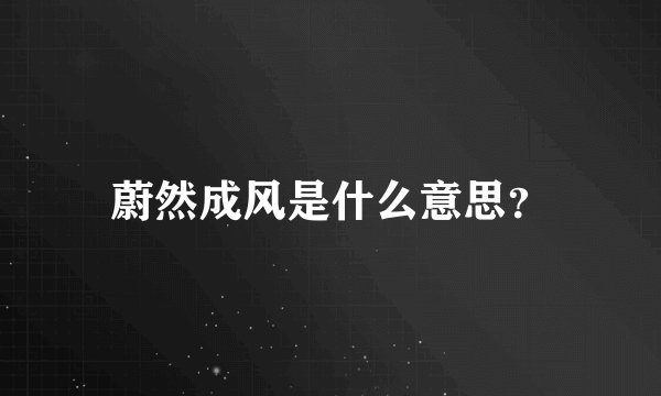蔚然成风是什么意思？
