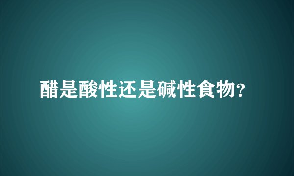 醋是酸性还是碱性食物？