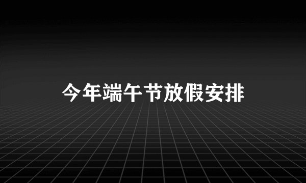 今年端午节放假安排