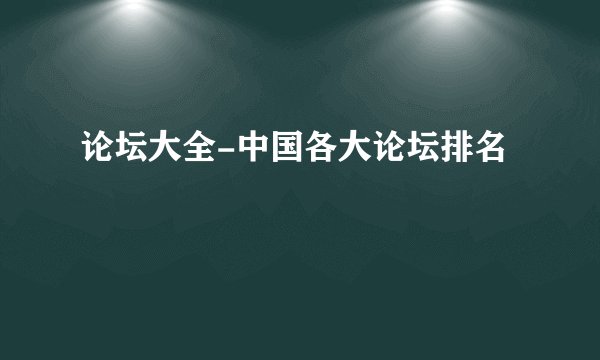 论坛大全-中国各大论坛排名