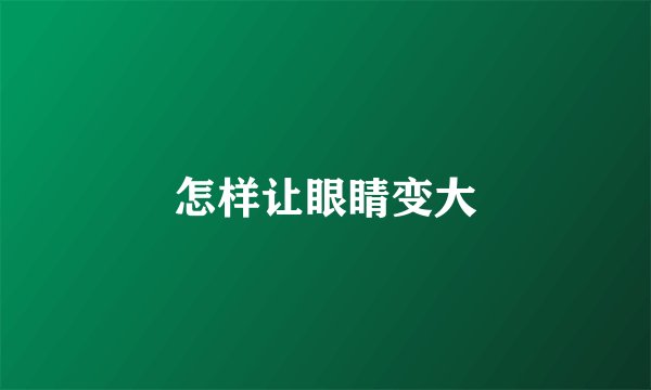怎样让眼睛变大