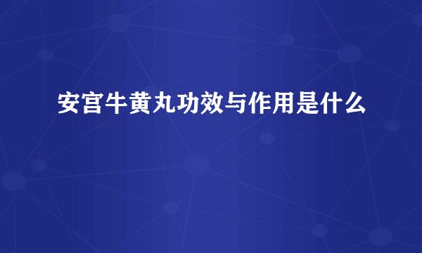 安宫牛黄丸功效与作用是什么