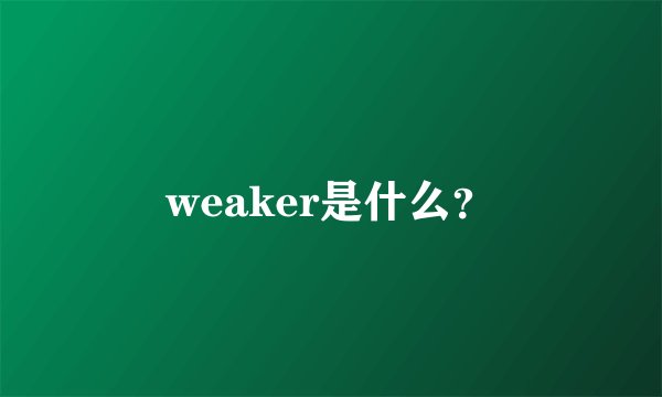 weaker是什么？