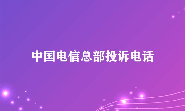 中国电信总部投诉电话