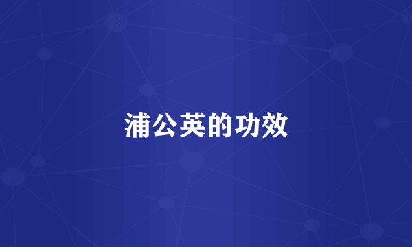 浦公英的功效