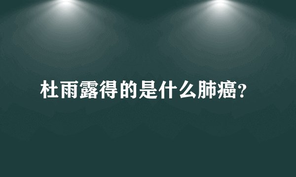 杜雨露得的是什么肺癌？