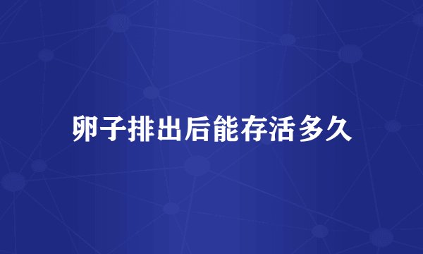卵子排出后能存活多久