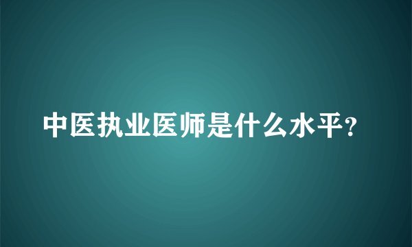 中医执业医师是什么水平？