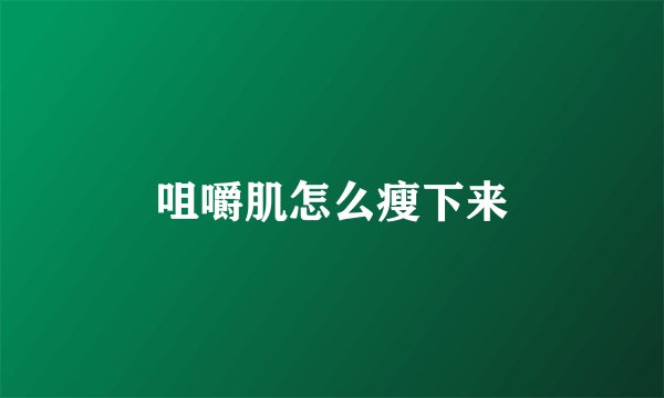 咀嚼肌怎么瘦下来