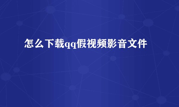 怎么下载qq假视频影音文件
