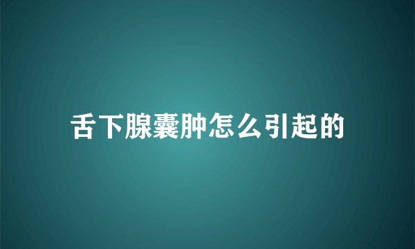 舌下腺囊肿怎么引起的