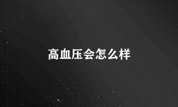 高血压会怎么样