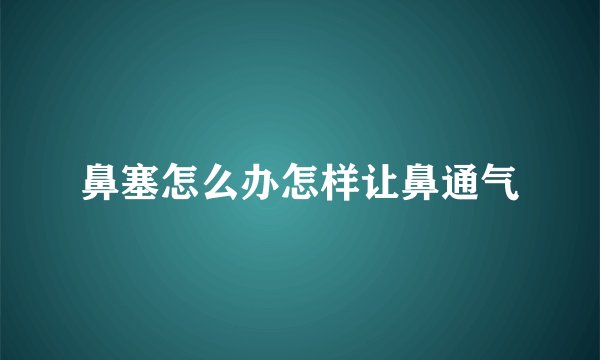鼻塞怎么办怎样让鼻通气