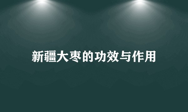 新疆大枣的功效与作用