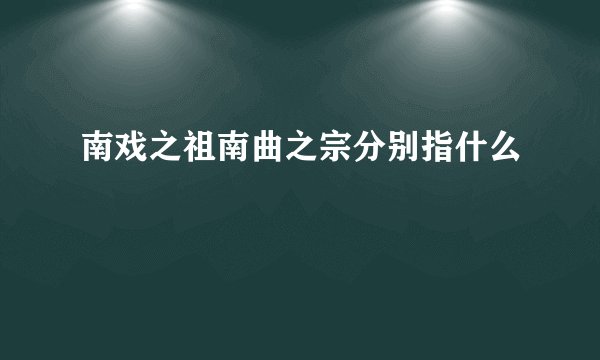 南戏之祖南曲之宗分别指什么