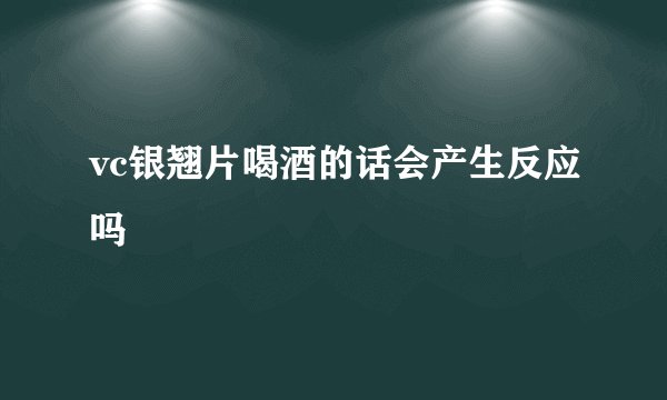 vc银翘片喝酒的话会产生反应吗