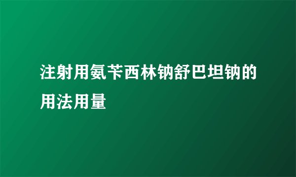 注射用氨苄西林钠舒巴坦钠的用法用量