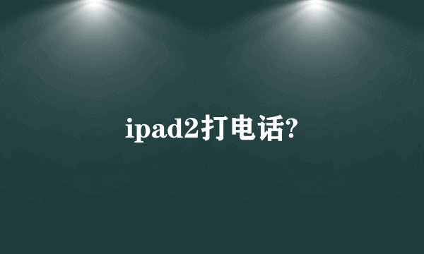 ipad2打电话?
