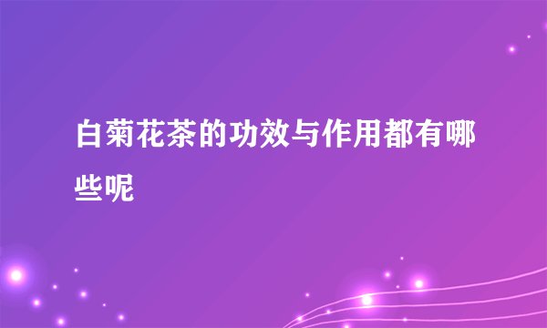 白菊花茶的功效与作用都有哪些呢