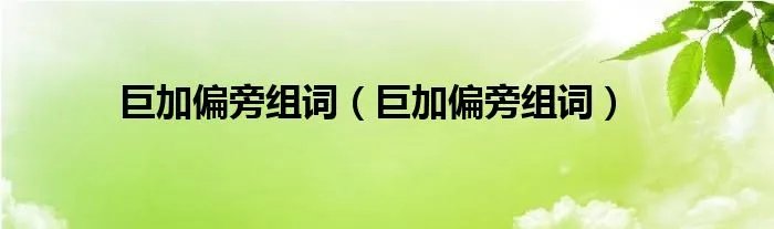 巨加偏旁组词（巨加偏旁组词）