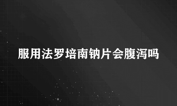 服用法罗培南钠片会腹泻吗