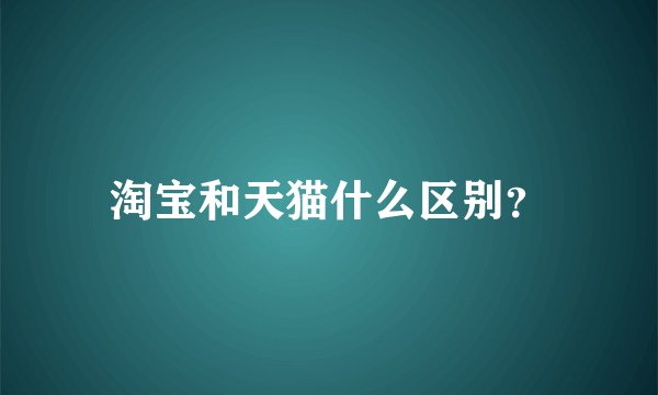 淘宝和天猫什么区别?