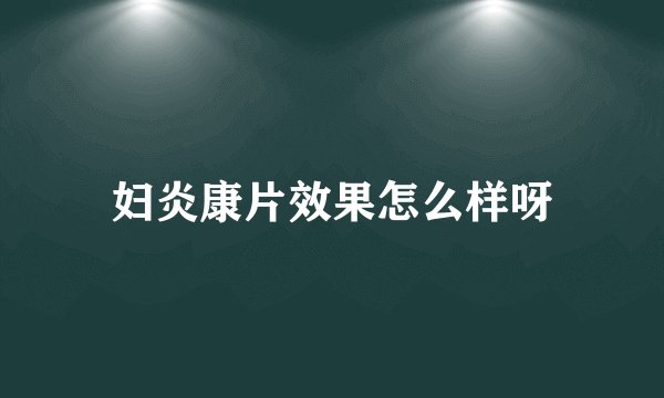 妇炎康片效果怎么样呀