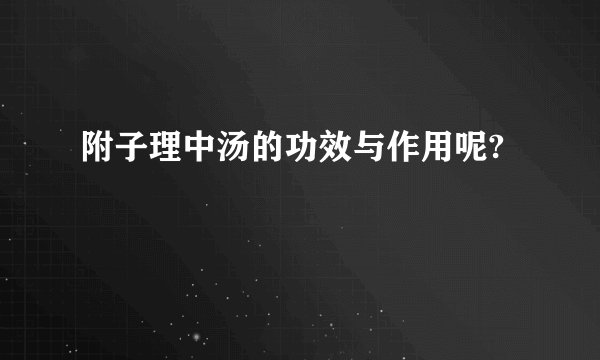附子理中汤的功效与作用呢?