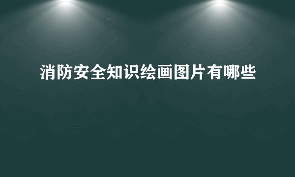 消防安全知识绘画图片有哪些