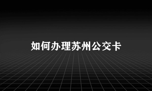 如何办理苏州公交卡
