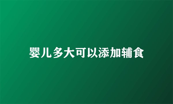婴儿多大可以添加辅食