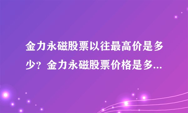 金力永磁股票以往最高价是多少?金力永磁股票价格是多少?金力永磁什么时候涨停?