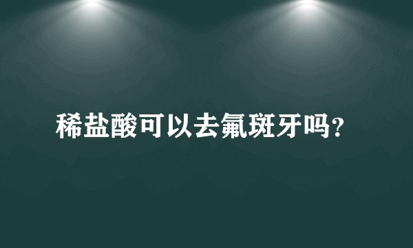 稀盐酸可以去氟斑牙吗？