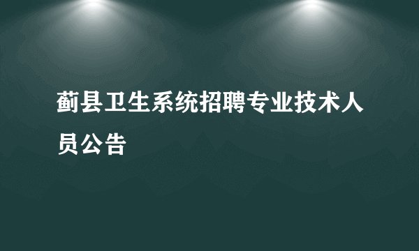 蓟县卫生系统招聘专业技术人员公告