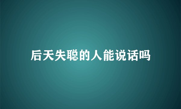后天失聪的人能说话吗