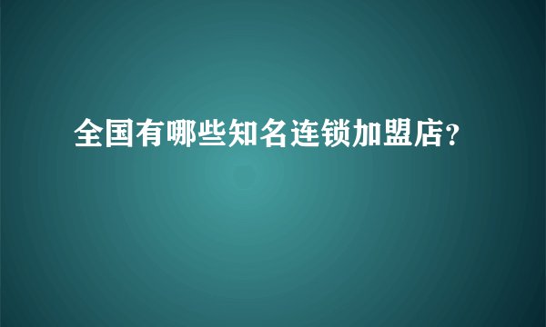 全国有哪些知名连锁加盟店？