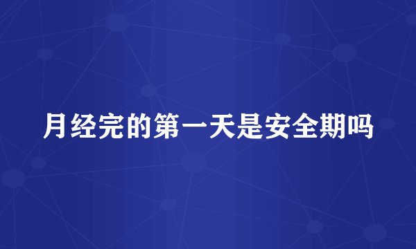月经完的第一天是安全期吗