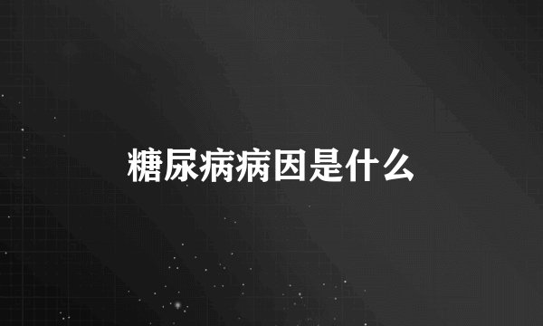 糖尿病病因是什么