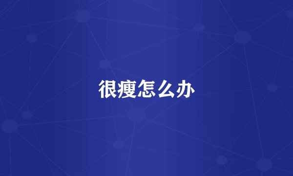 很瘦怎么办