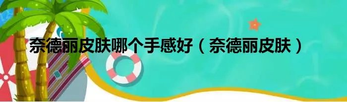 奈德丽皮肤哪个手感好（奈德丽皮肤）