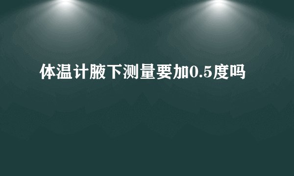 体温计腋下测量要加0.5度吗