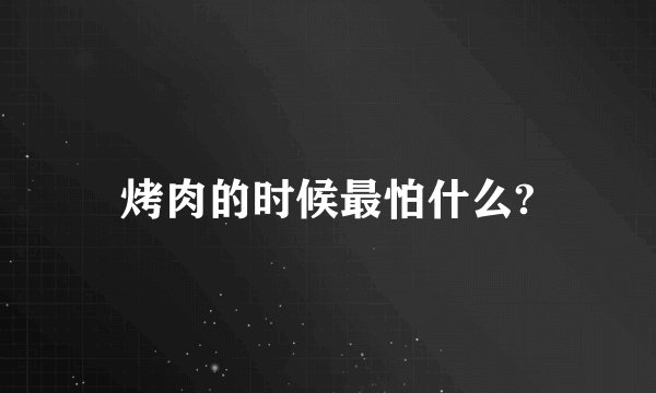 烤肉的时候最怕什么?