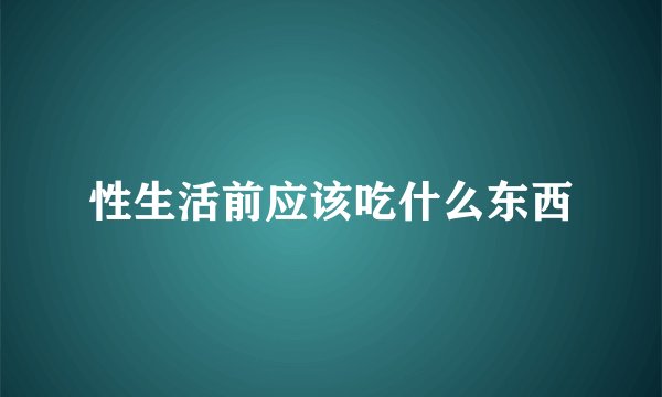 性生活前应该吃什么东西