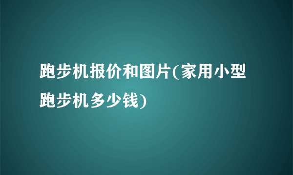 跑步机报价和图片(家用小型跑步机多少钱)