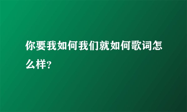 你要我如何我们就如何歌词怎么样？