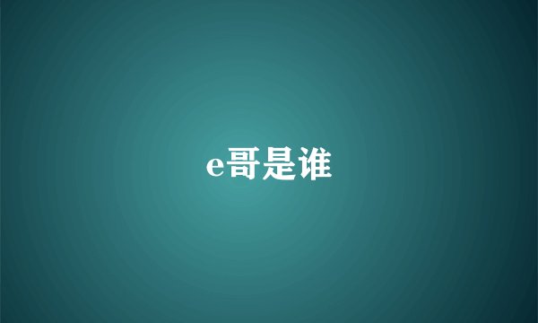 e哥是谁