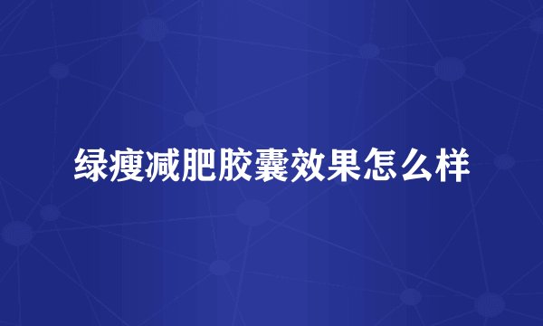 绿瘦减肥胶囊效果怎么样