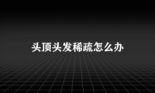 头顶头发稀疏怎么办