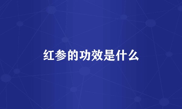 红参的功效是什么