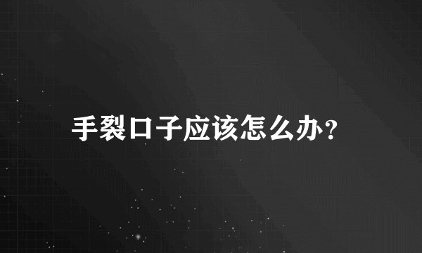 手裂口子应该怎么办？